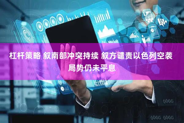 杠杆策略 叙南部冲突持续 叙方谴责以色列空袭 局势仍未平息