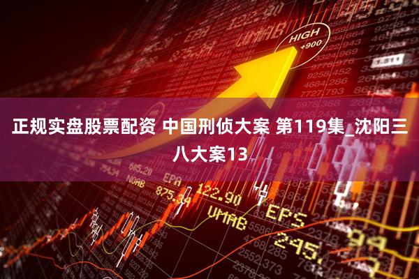 正规实盘股票配资 中国刑侦大案 第119集_沈阳三八大案13