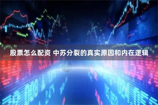 股票怎么配资 中苏分裂的真实原因和内在逻辑