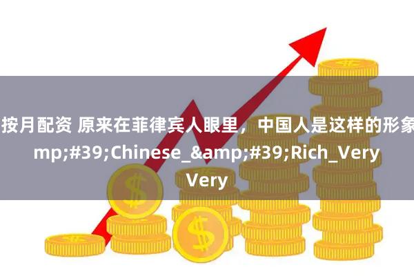 股票按月配资 原来在菲律宾人眼里，中国人是这样的形象_&#39;Chinese_&#39;Rich_Very