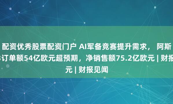 配资优秀股票配资门户 AI军备竞赛提升需求， 阿斯麦Q3订单额54亿欧元超预期，净销售额75.2亿欧元 | 财报见闻